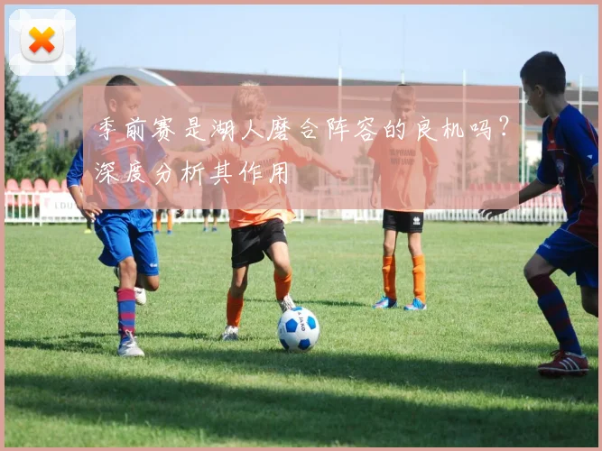 季前赛是湖人磨合阵容的良机吗?深度分析其作用