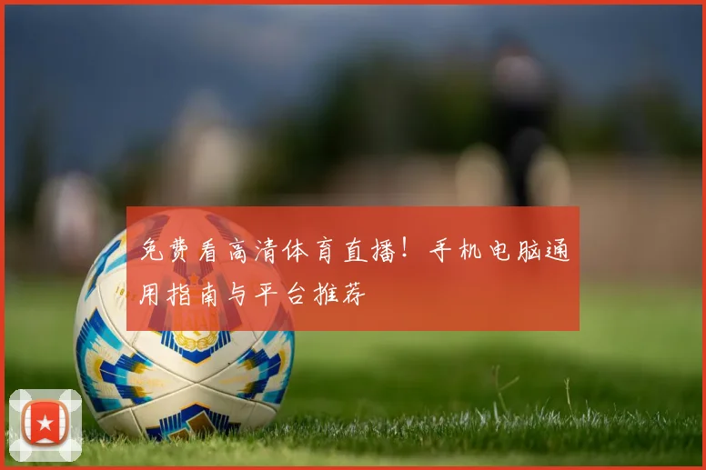 免费看高清体育直播!手机电脑通用指南与平台推荐