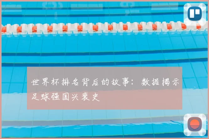 世界杯排名背后的故事：数据揭示足球强国兴衰史