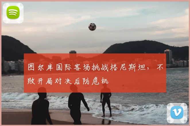 图尔库国际客场挑战格尼斯坦,不败开局对决后防危机