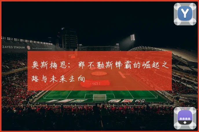 奥斯梅恩:那不勒斯锋霸的崛起之路与未来去向