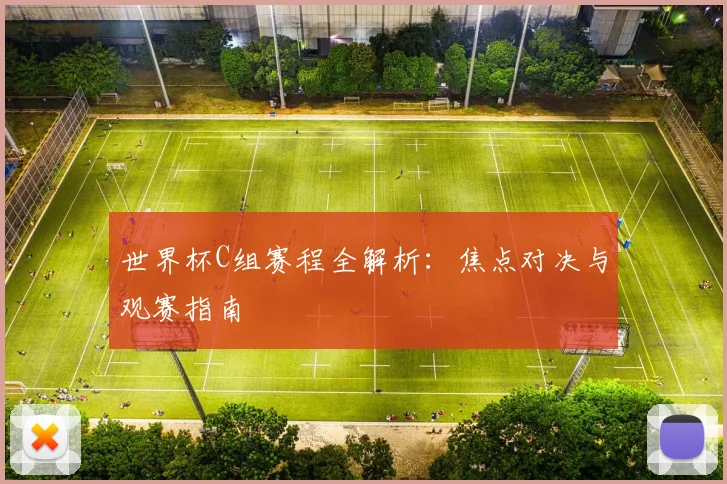 世界杯C组赛程全解析：焦点对决与观赛指南
