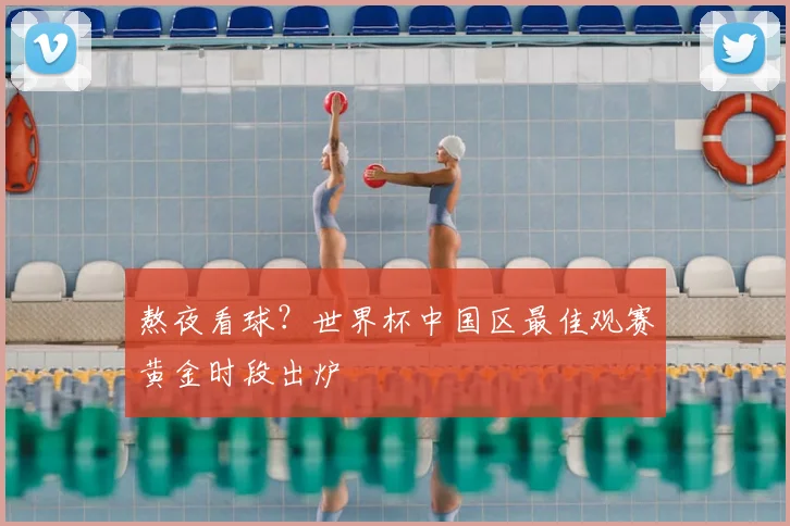 熬夜看球?世界杯中国区最佳观赛黄金时段出炉