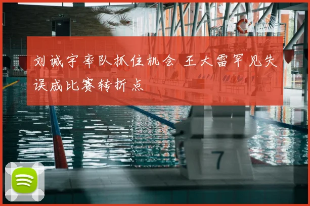 刘诚宇率队抓住机会 王大雷罕见失误成比赛转折点