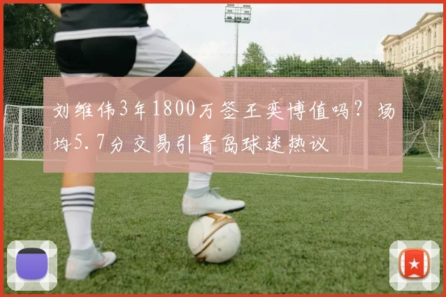 刘维伟3年1800万签王奕博值吗?场均5.7分交易引青岛球迷热议