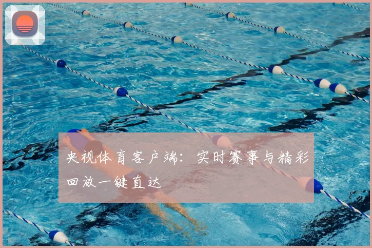 央视体育客户端：实时赛事与精彩回放一键直达