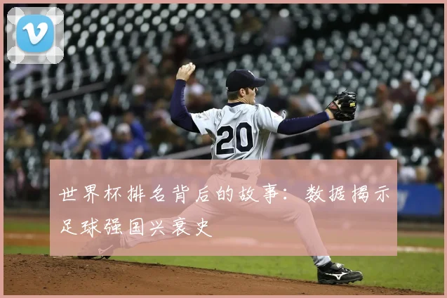 世界杯排名背后的故事:数据揭示足球强国兴衰史