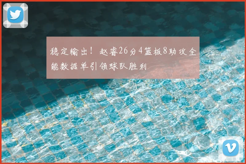 稳定输出!赵睿26分4篮板8助攻全能数据单引领球队胜利