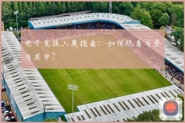 电子竞技入奥指南：如何观看与参与其中？