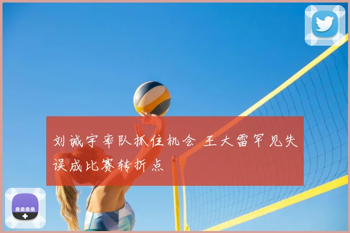 刘诚宇率队抓住机会 王大雷罕见失误成比赛转折点