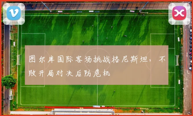 图尔库国际客场挑战格尼斯坦，不败开局对决后防危机