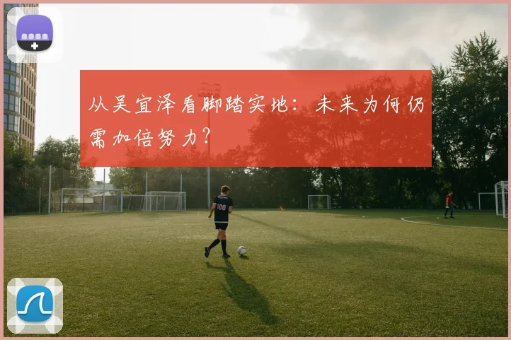从吴宜泽看脚踏实地:未来为何仍需加倍努力?