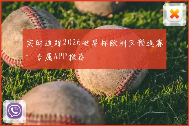实时追踪2026世界杯欧洲区预选赛：专属APP推荐