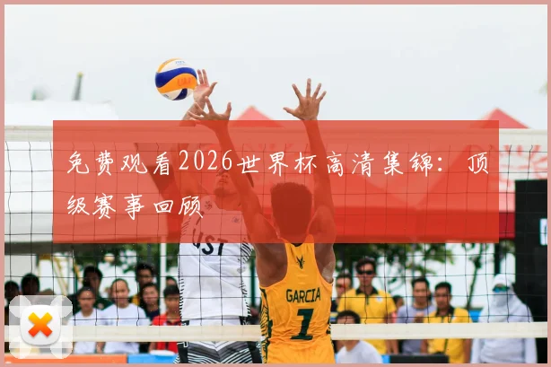 免费观看2026世界杯高清集锦：顶级赛事回顾